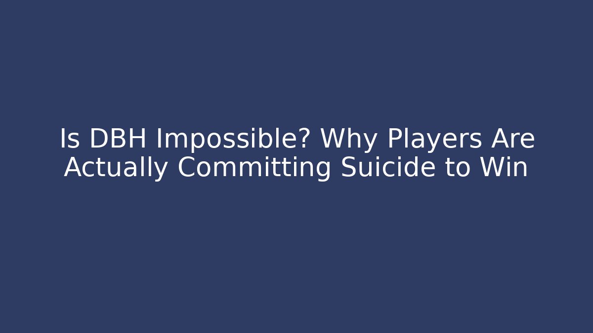 Is DBH Impossible? Why Players Are Actually Committing Suicide to Win