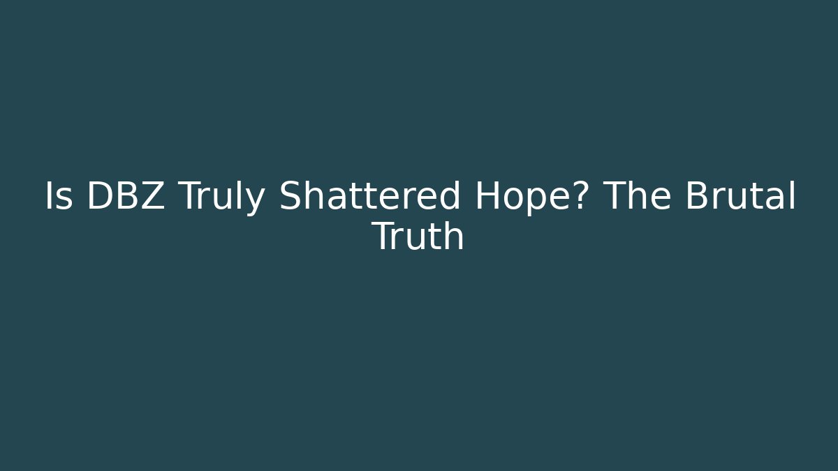 Is DBZ Truly Shattered Hope? The Brutal Truth