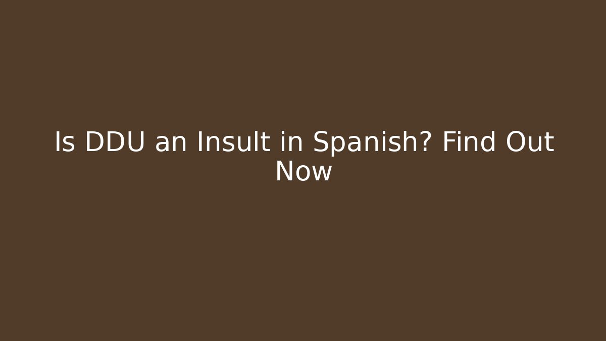 Is DDU an Insult in Spanish? Find Out Now