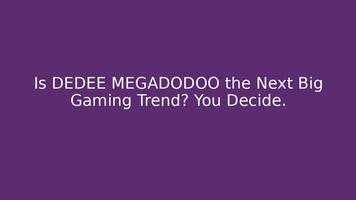 Is DEDEE MEGADODOO the Next Big Gaming Trend? You Decide.