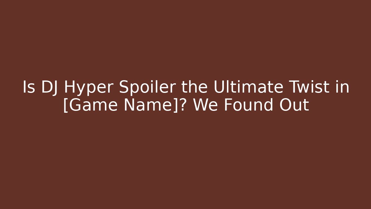 Is DJ Hyper Spoiler the Ultimate Twist in [Game Name]? We Found Out