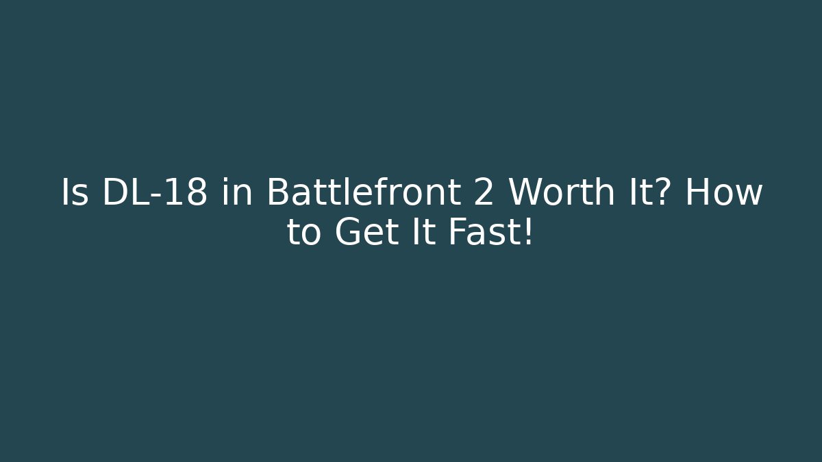 Is DL-18 in Battlefront 2 Worth It? How to Get It Fast!