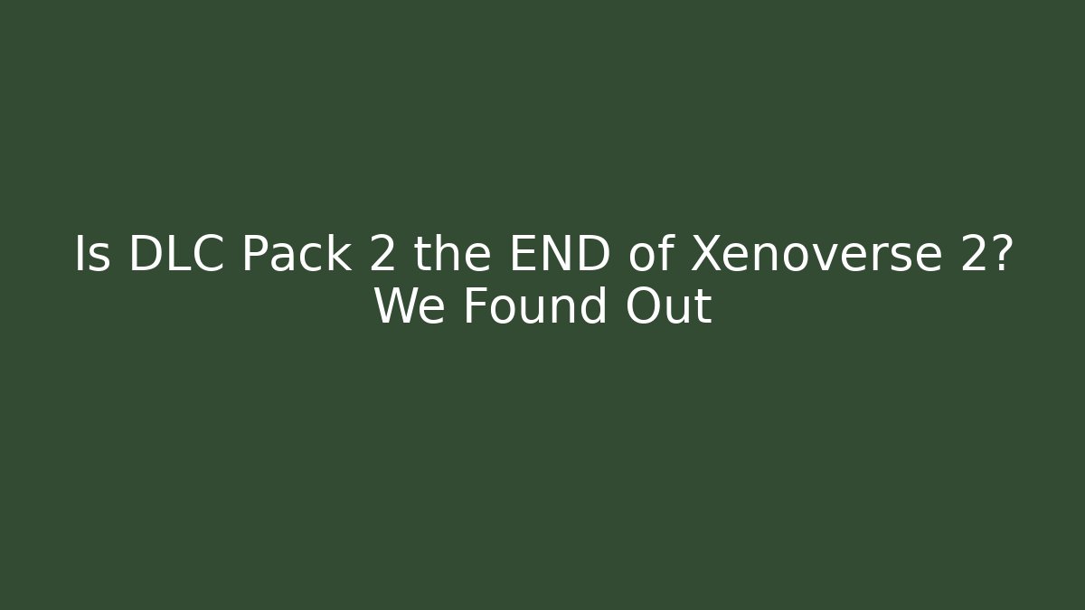 Is DLC Pack 2 the END of Xenoverse 2? We Found Out