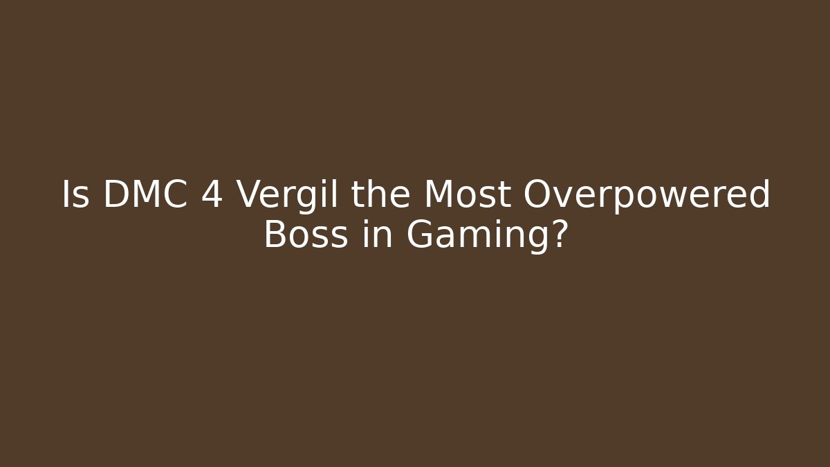 Is DMC 4 Vergil the Most Overpowered Boss in Gaming?