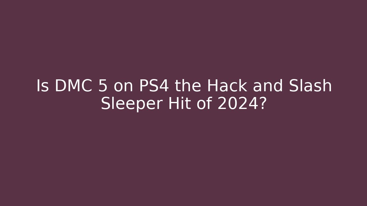 Is DMC 5 on PS4 the Hack and Slash Sleeper Hit of 2024?