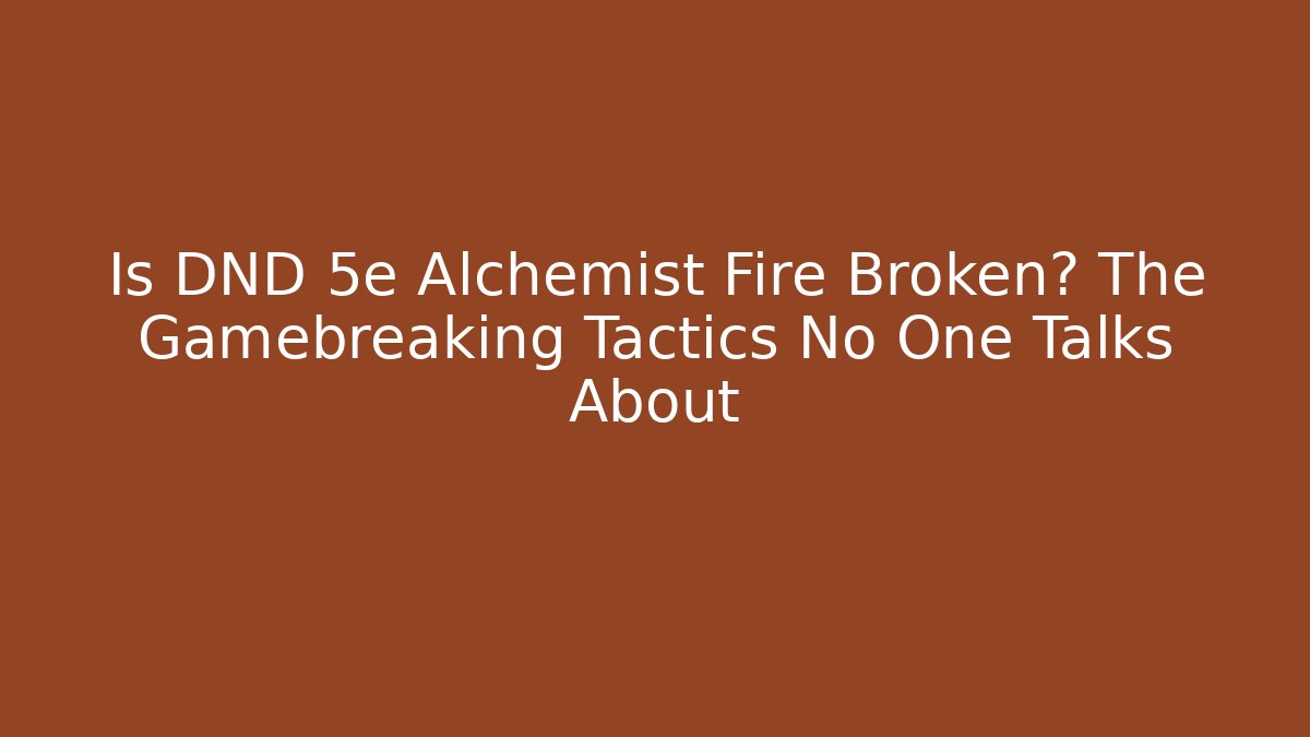 Is DND 5e Alchemist Fire Broken? The Gamebreaking Tactics No One Talks About