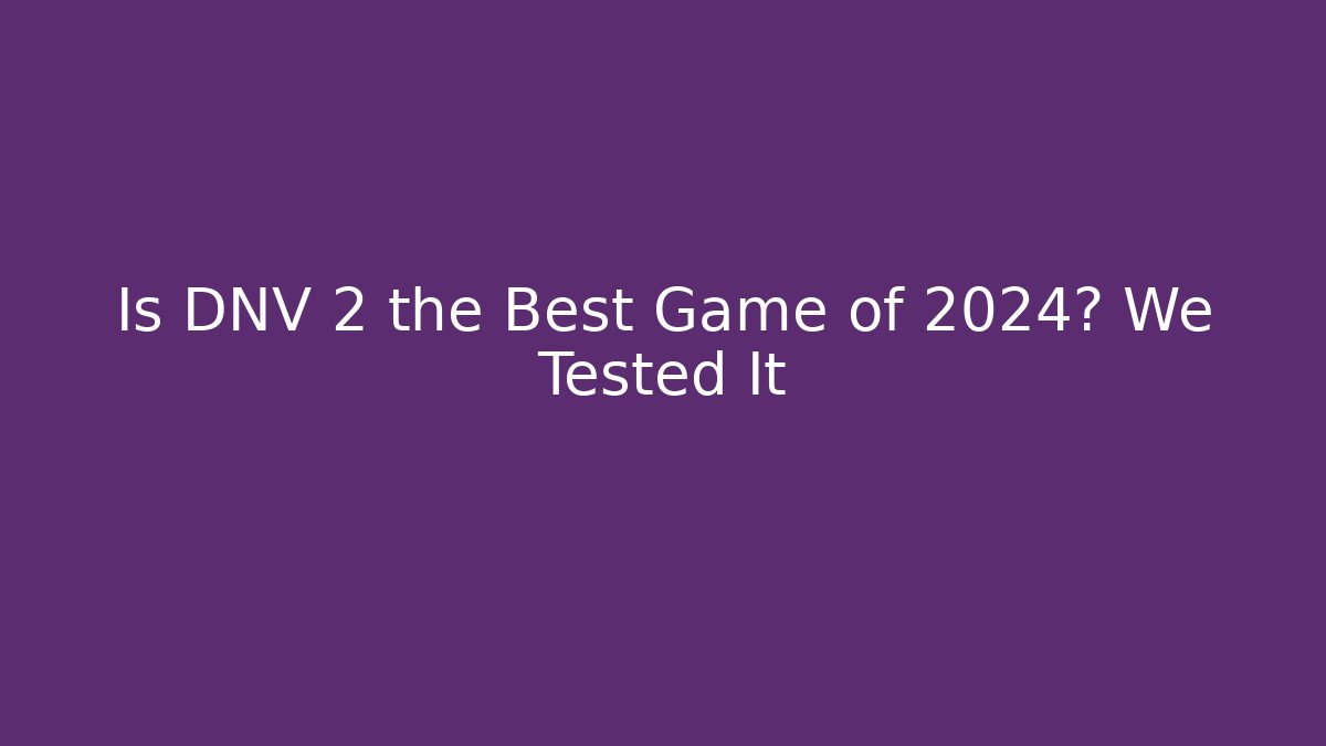 Is DNV 2 the Best Game of 2024? We Tested It