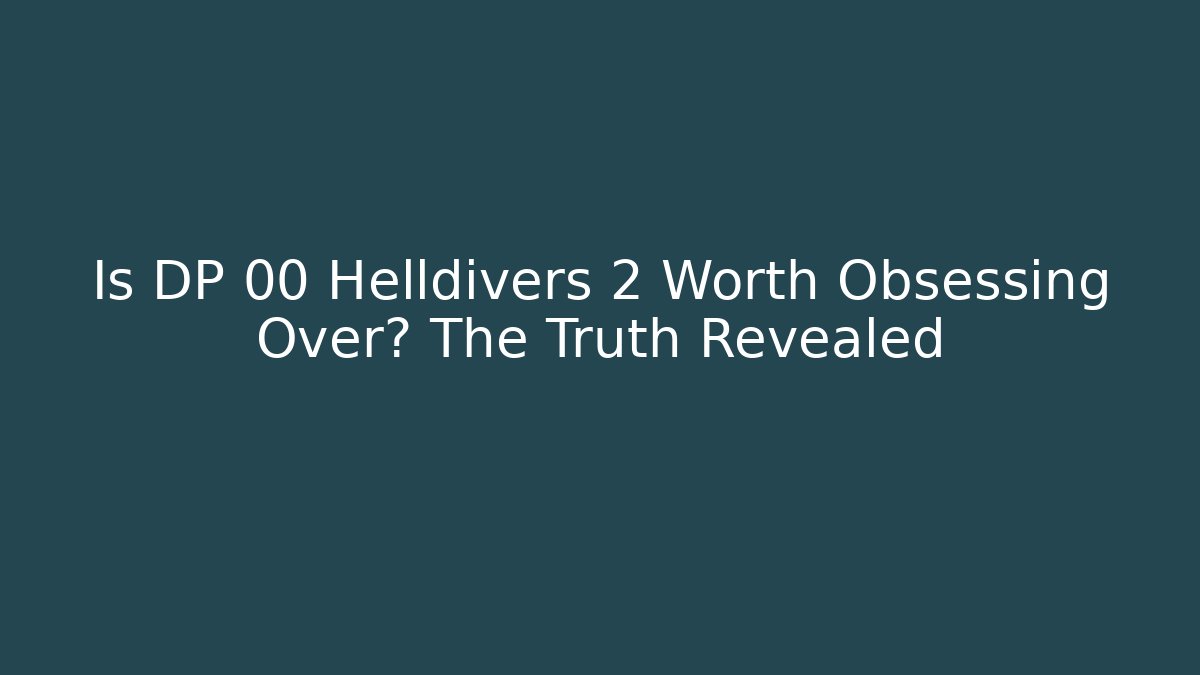Is DP 00 Helldivers 2 Worth Obsessing Over? The Truth Revealed