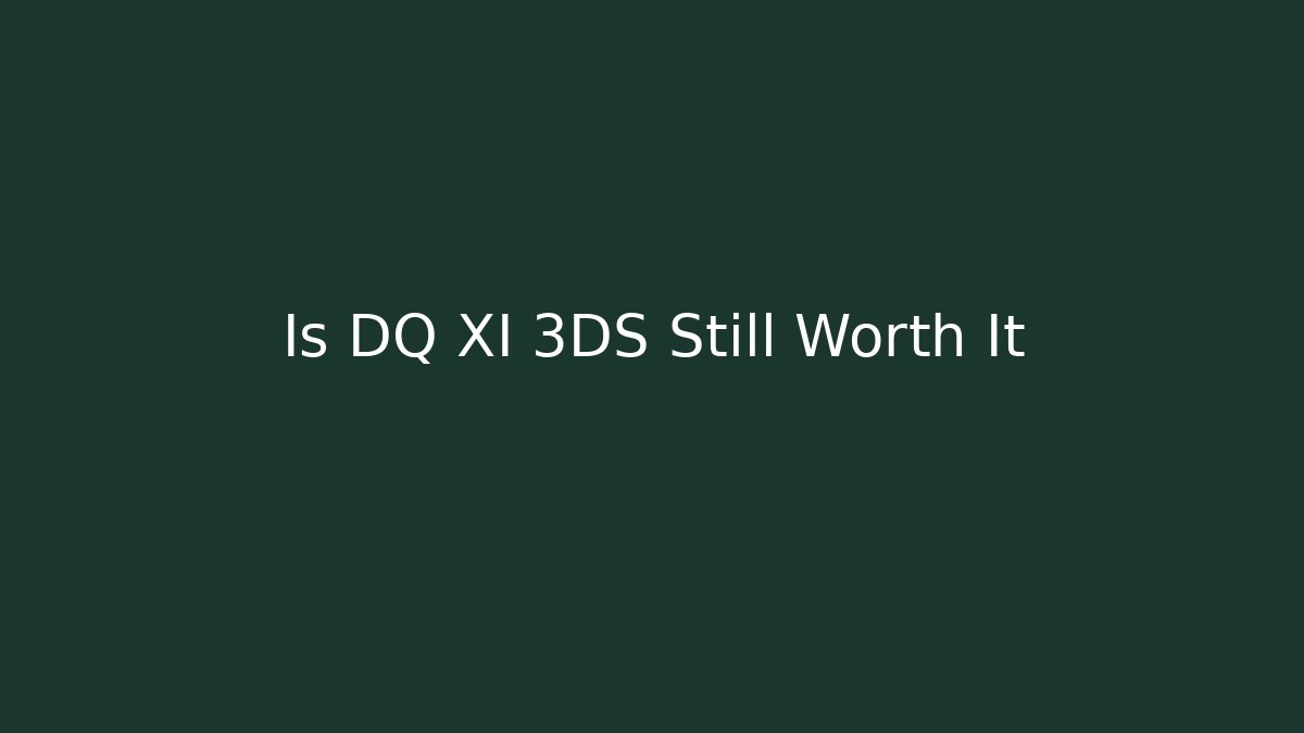 Is DQ XI 3DS Still Worth It