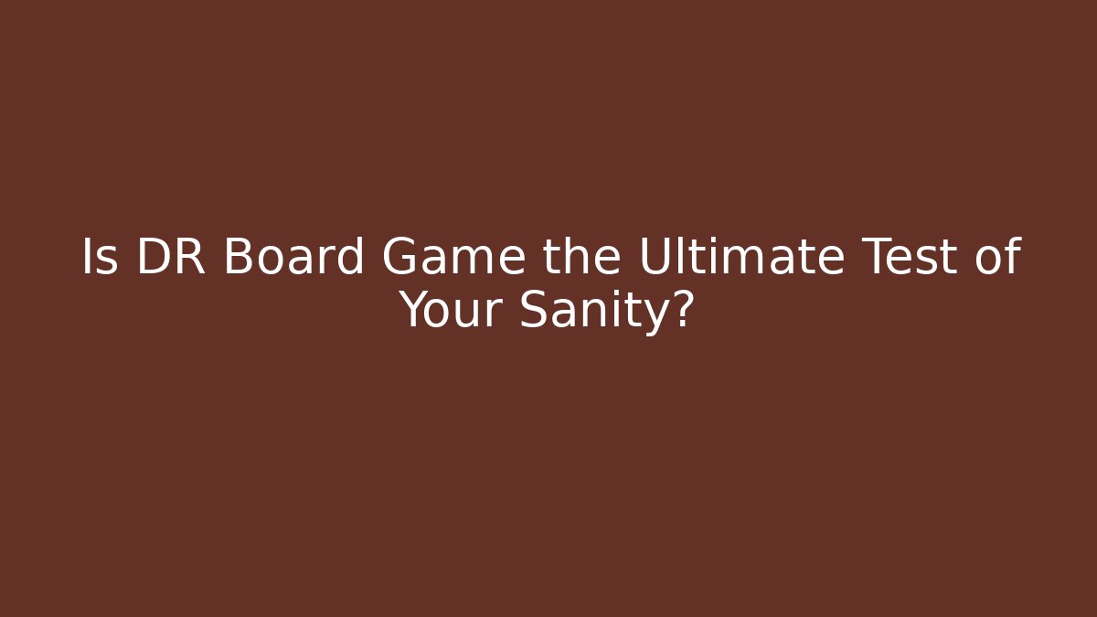 Is DR Board Game the Ultimate Test of Your Sanity?