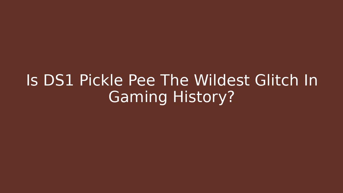 Is DS1 Pickle Pee The Wildest Glitch In Gaming History?