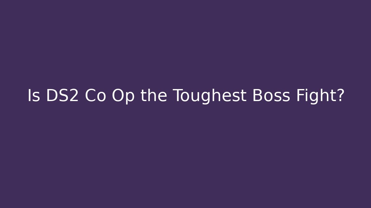 Is DS2 Co Op the Toughest Boss Fight?