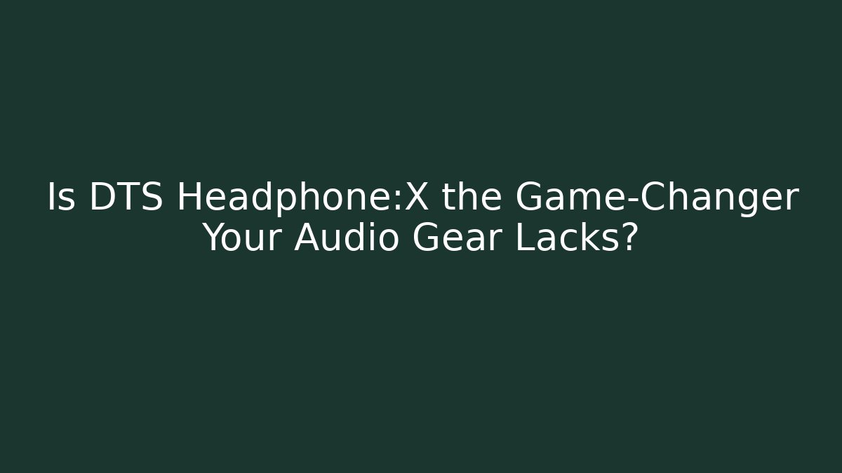 Is DTS Headphone:X the Game-Changer Your Audio Gear Lacks?