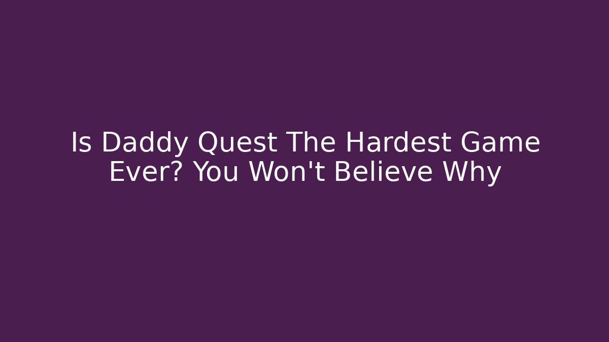 Is Daddy Quest The Hardest Game Ever? You Won't Believe Why