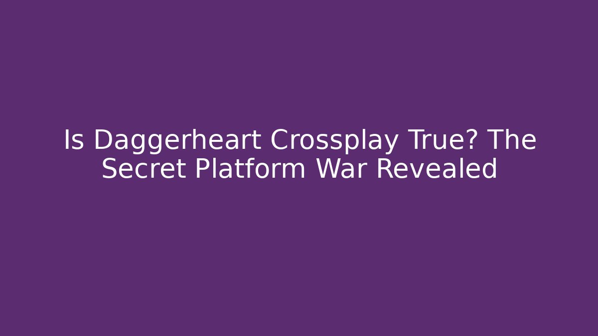 Is Daggerheart Crossplay True? The Secret Platform War Revealed