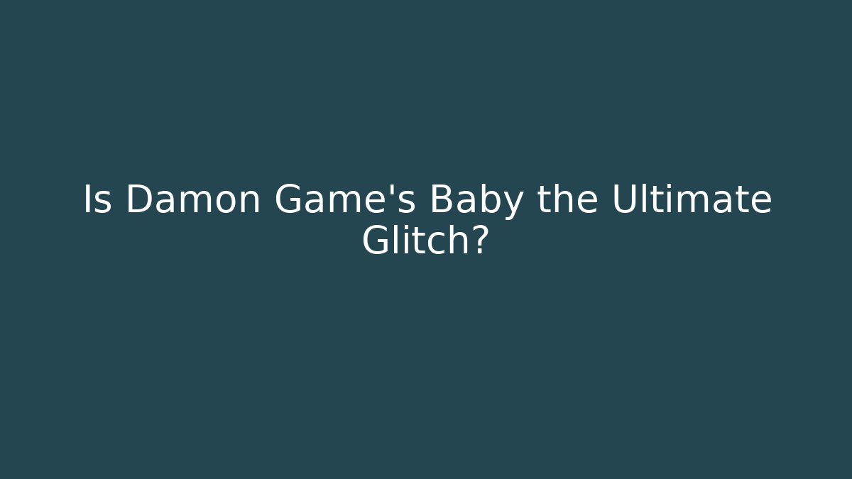Is Damon Game's Baby the Ultimate Glitch?