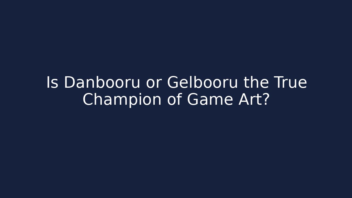 Is Danbooru or Gelbooru the True Champion of Game Art?