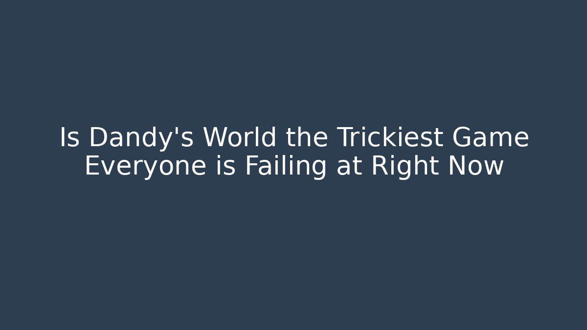 Is Dandy's World the Trickiest Game Everyone is Failing at Right Now