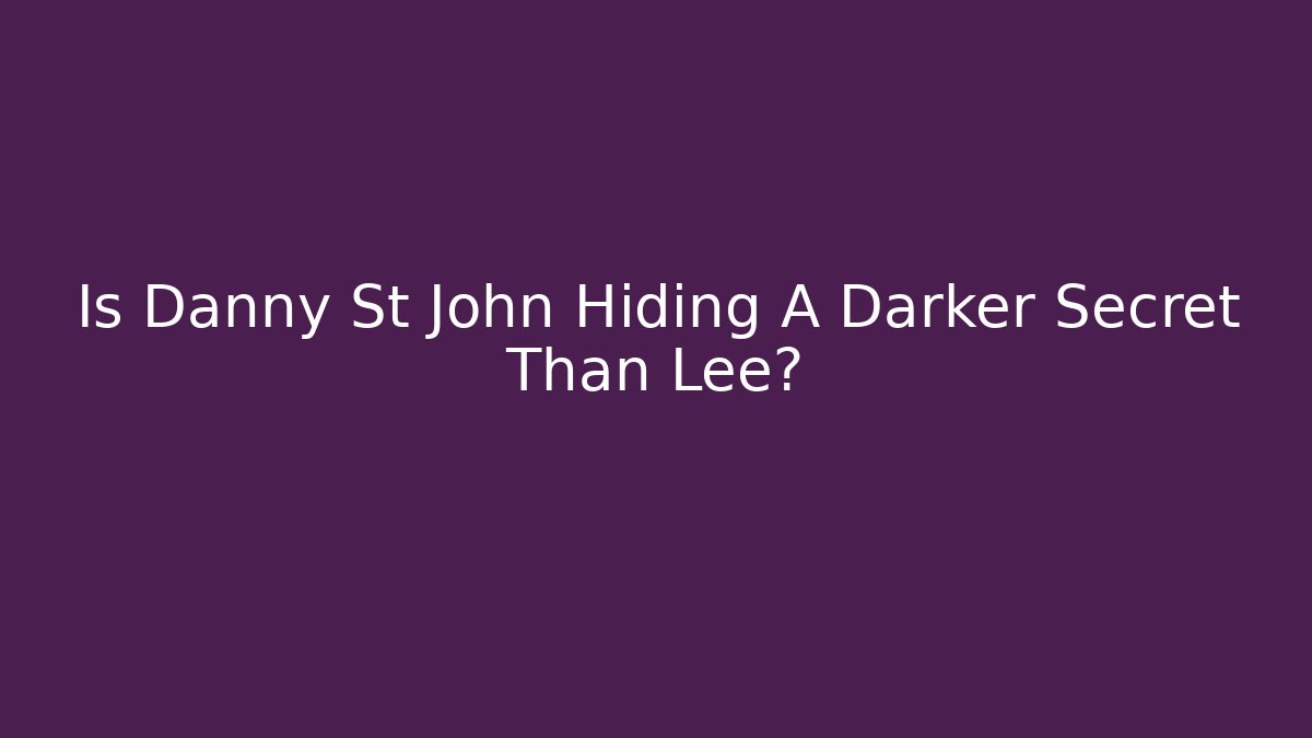 Is Danny St John Hiding A Darker Secret Than Lee?