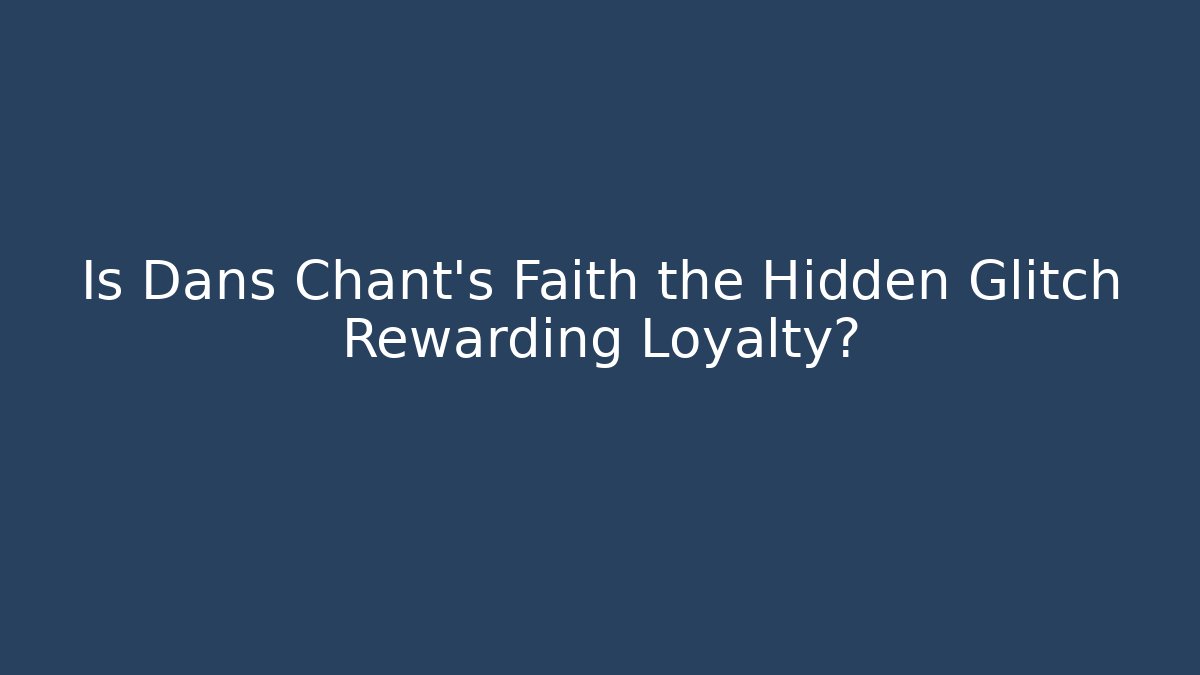 Is Dans Chant's Faith the Hidden Glitch Rewarding Loyalty?