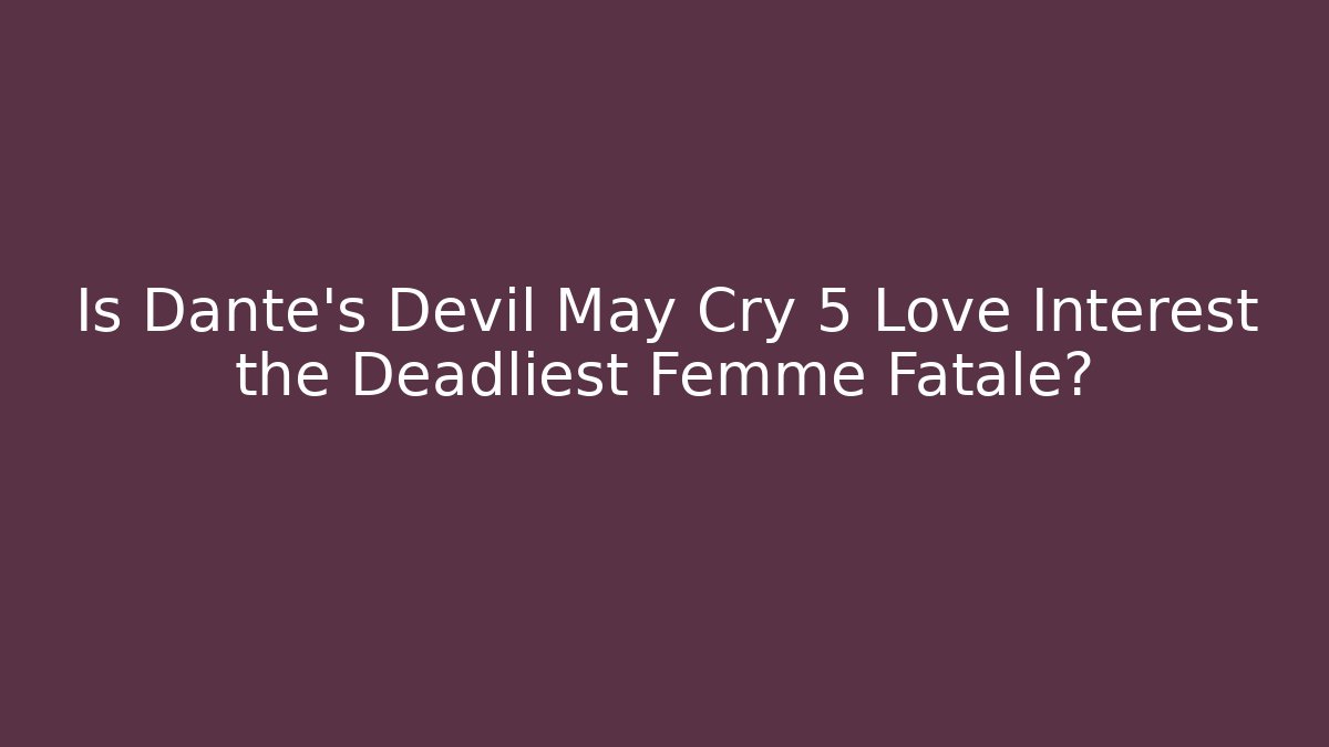 Is Dante's Devil May Cry 5 Love Interest the Deadliest Femme Fatale?