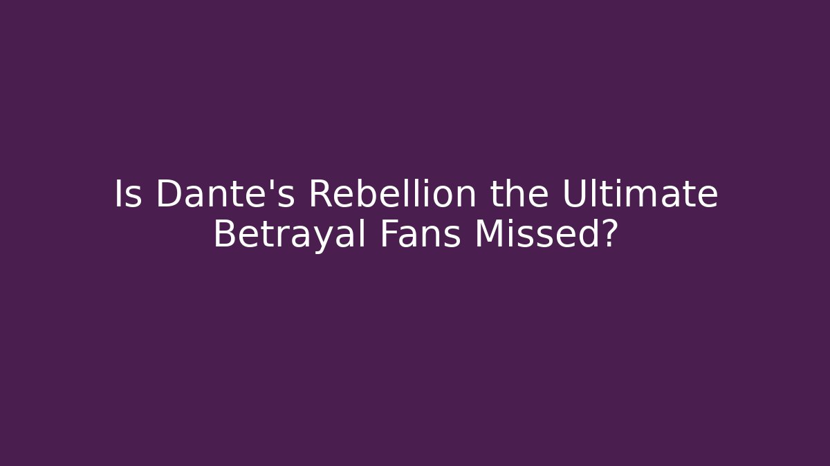 Is Dante's Rebellion the Ultimate Betrayal Fans Missed?