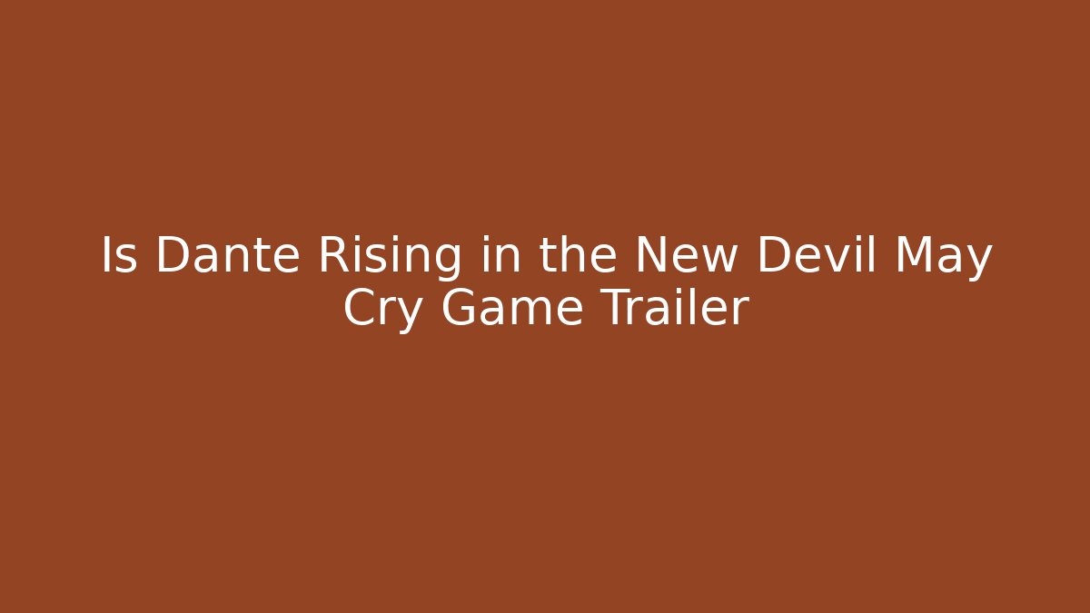 Is Dante Rising in the New Devil May Cry Game Trailer