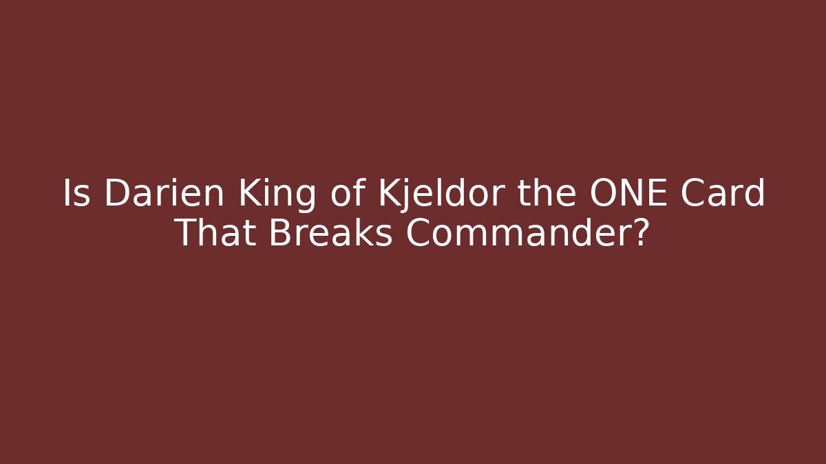 Is Darien King of Kjeldor the ONE Card That Breaks Commander?