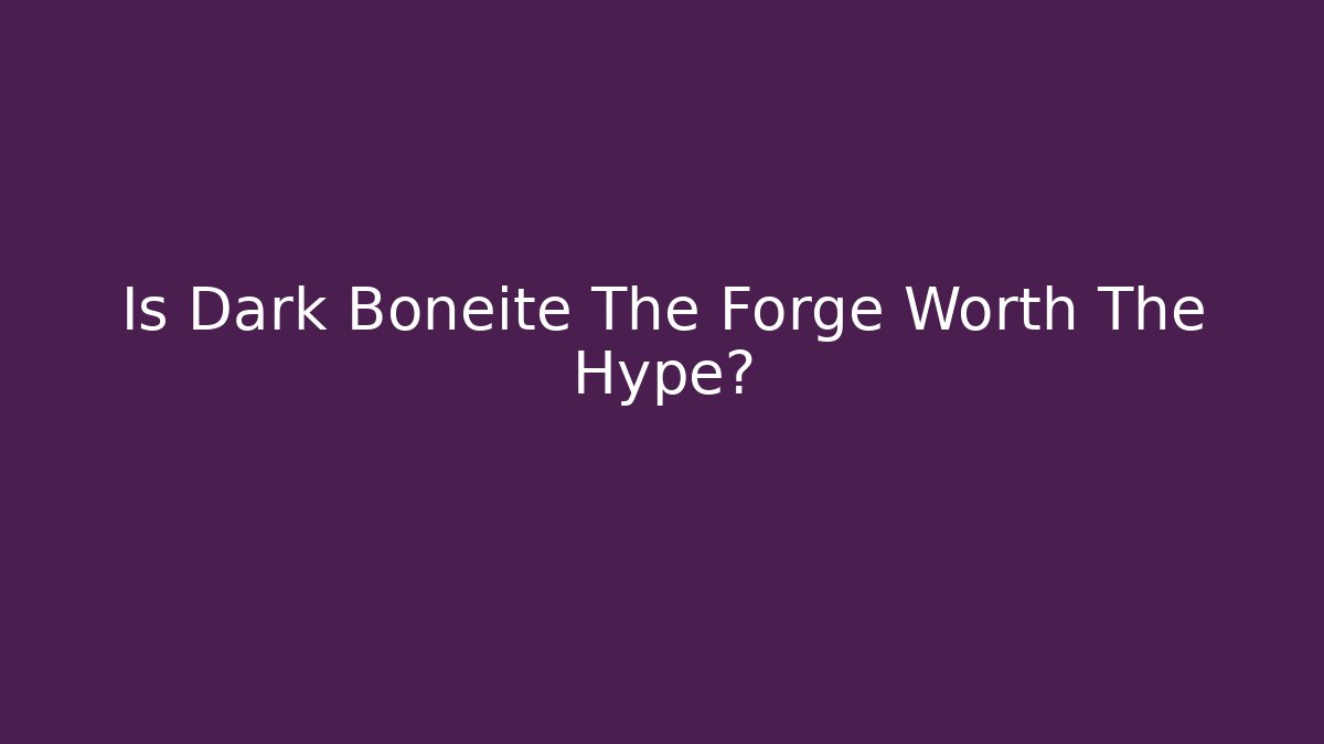 Is Dark Boneite The Forge Worth The Hype?