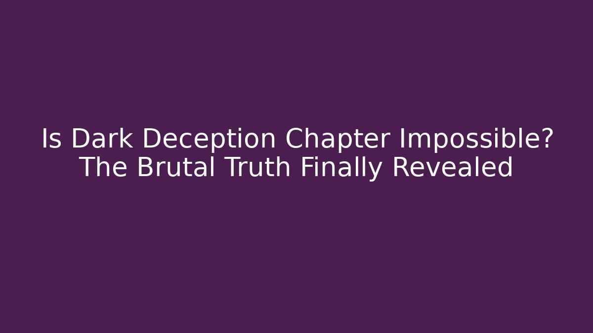 Is Dark Deception Chapter Impossible? The Brutal Truth Finally Revealed