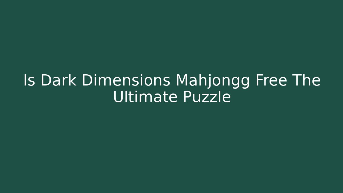 Is Dark Dimensions Mahjongg Free The Ultimate Puzzle - Critter Realm