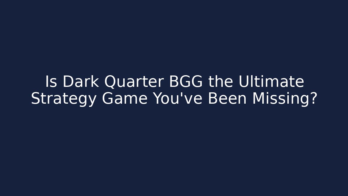 Is Dark Quarter BGG the Ultimate Strategy Game You've Been Missing?