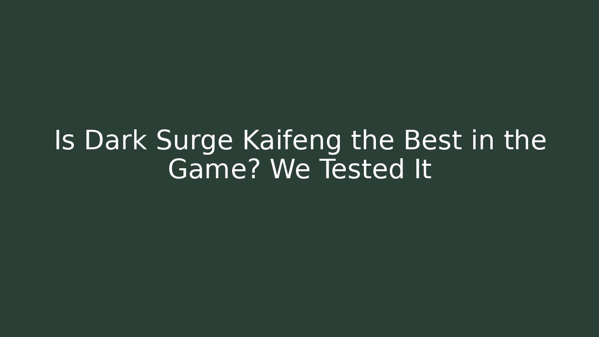 Is Dark Surge Kaifeng the Best in the Game? We Tested It