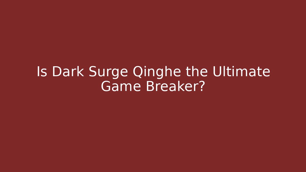 Is Dark Surge Qinghe the Ultimate Game Breaker?