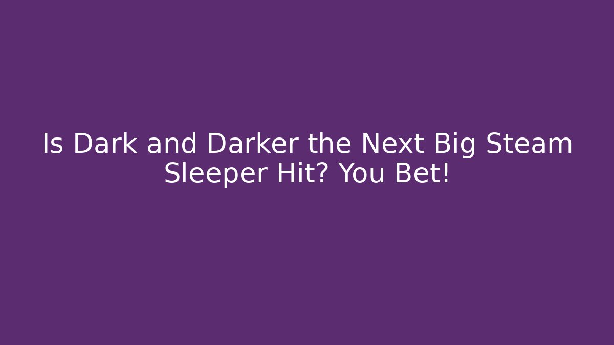 Is Dark and Darker the Next Big Steam Sleeper Hit? You Bet!