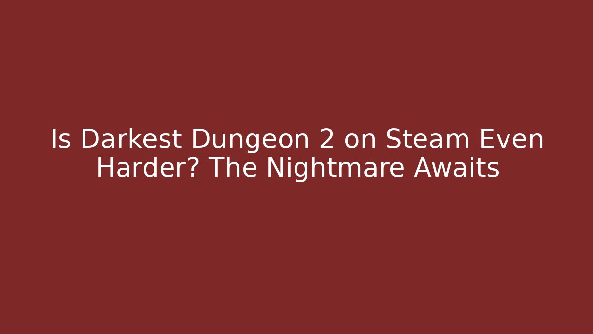 Is Darkest Dungeon 2 on Steam Even Harder? The Nightmare Awaits