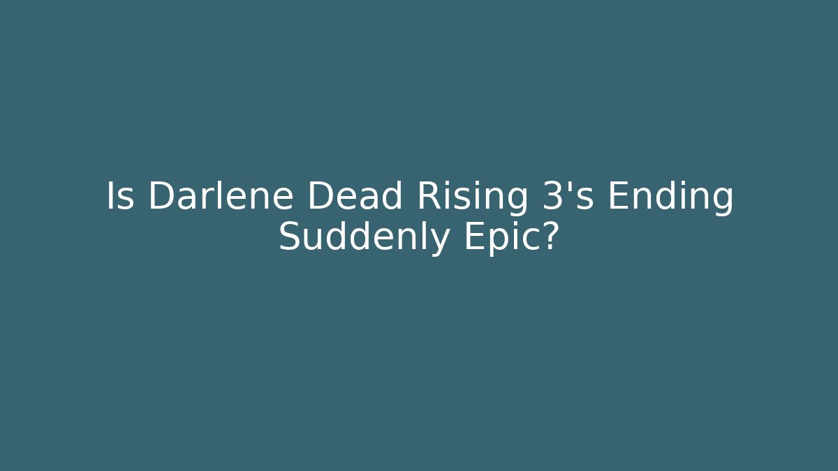 Is Darlene Dead Rising 3's Ending Suddenly Epic?