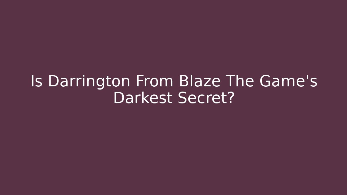 Is Darrington From Blaze The Game's Darkest Secret?