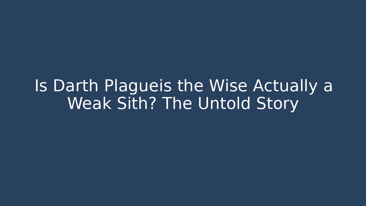 Is Darth Plagueis the Wise Actually a Weak Sith? The Untold Story