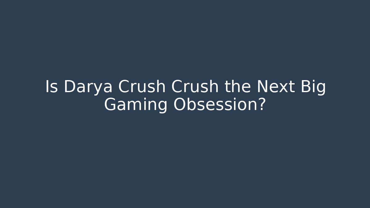 Is Darya Crush Crush the Next Big Gaming Obsession?