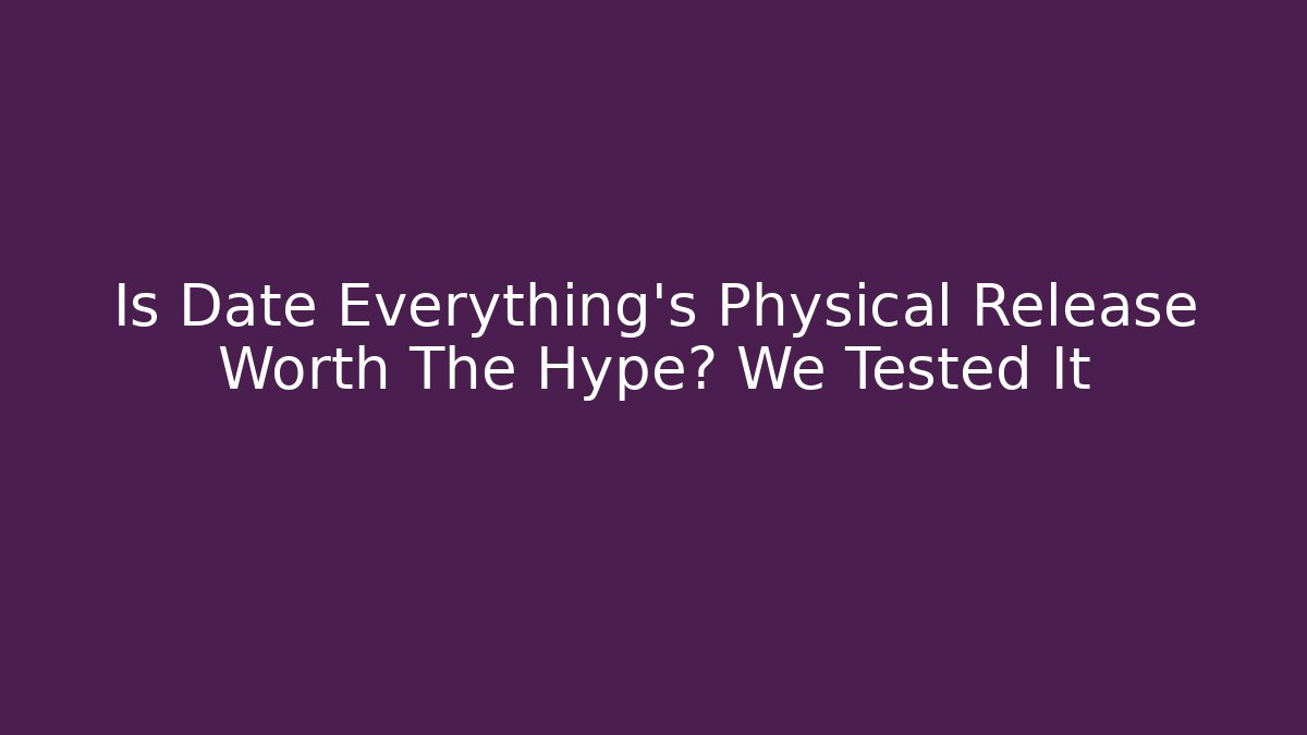 Is Date Everything's Physical Release Worth The Hype? We Tested It
