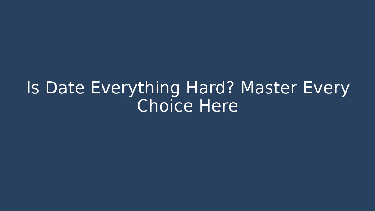 Is Date Everything Hard? Master Every Choice Here