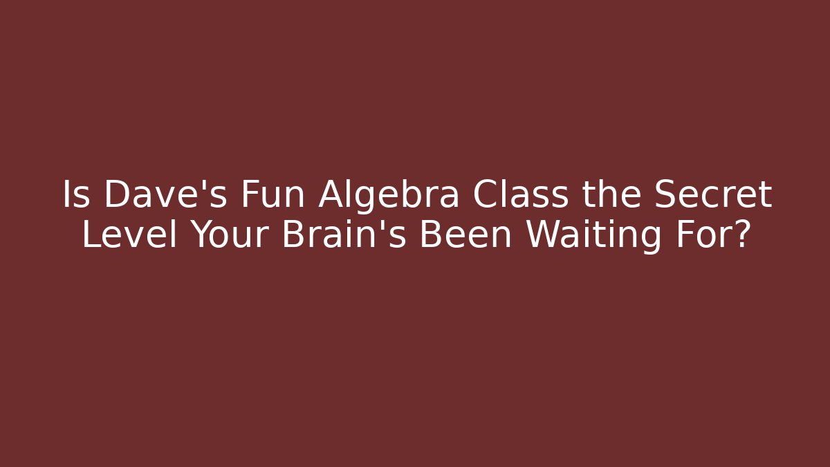 Is Dave’s Fun Algebra Class the Secret Level Your Brain’s Been Waiting For?