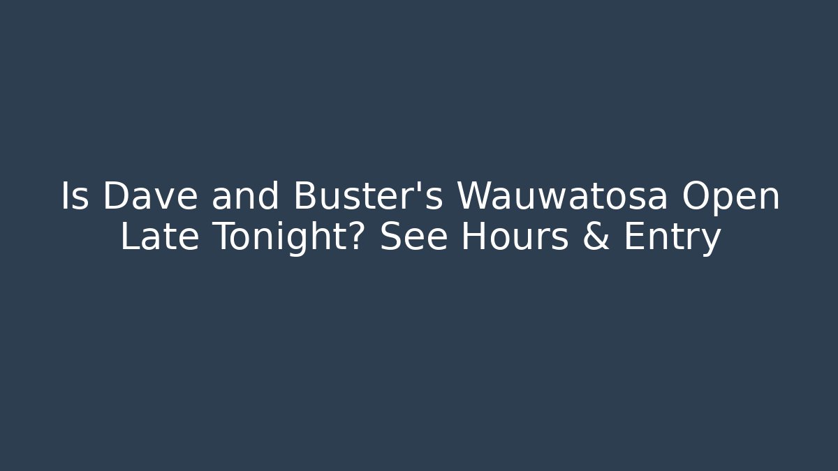 Is Dave and Buster's Wauwatosa Open Late Tonight? See Hours & Entry
