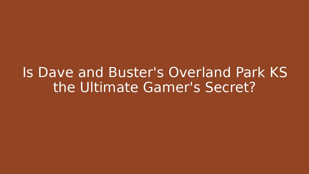 Is Dave and Buster’s Overland Park KS the Ultimate Gamer’s Secret?