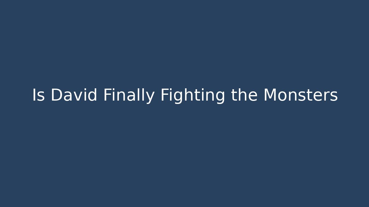 Is David Finally Fighting the Monsters