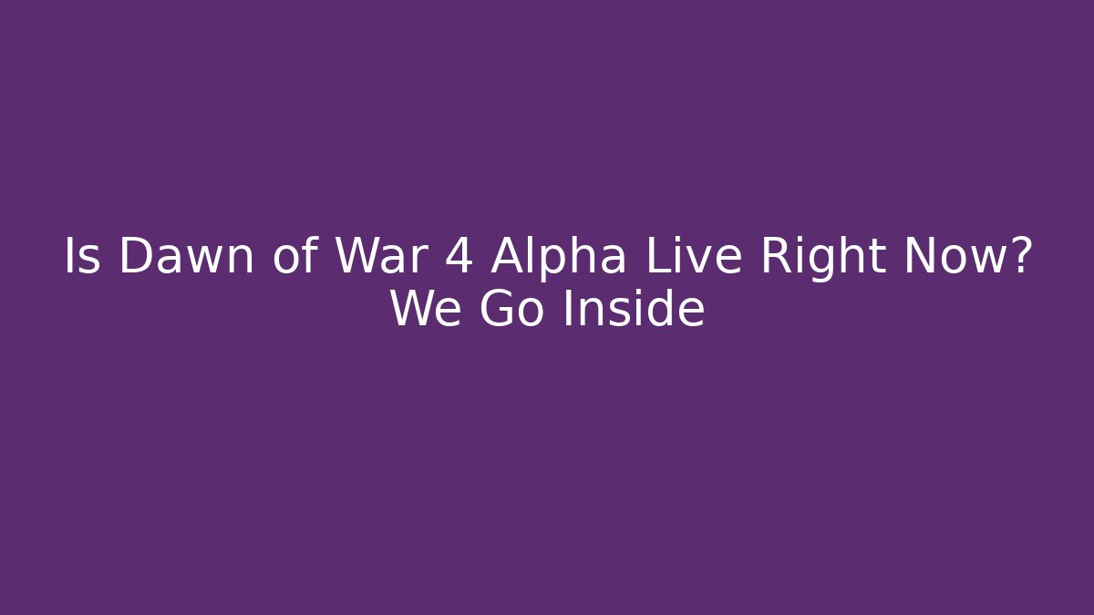 Is Dawn of War 4 Alpha Live Right Now? We Go Inside