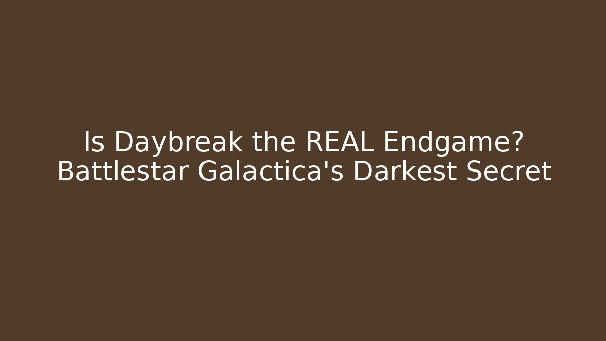 Is Daybreak the REAL Endgame? Battlestar Galactica's Darkest Secret
