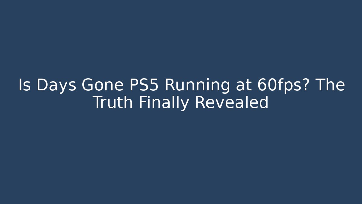 Is Days Gone PS5 Running at 60fps? The Truth Finally Revealed