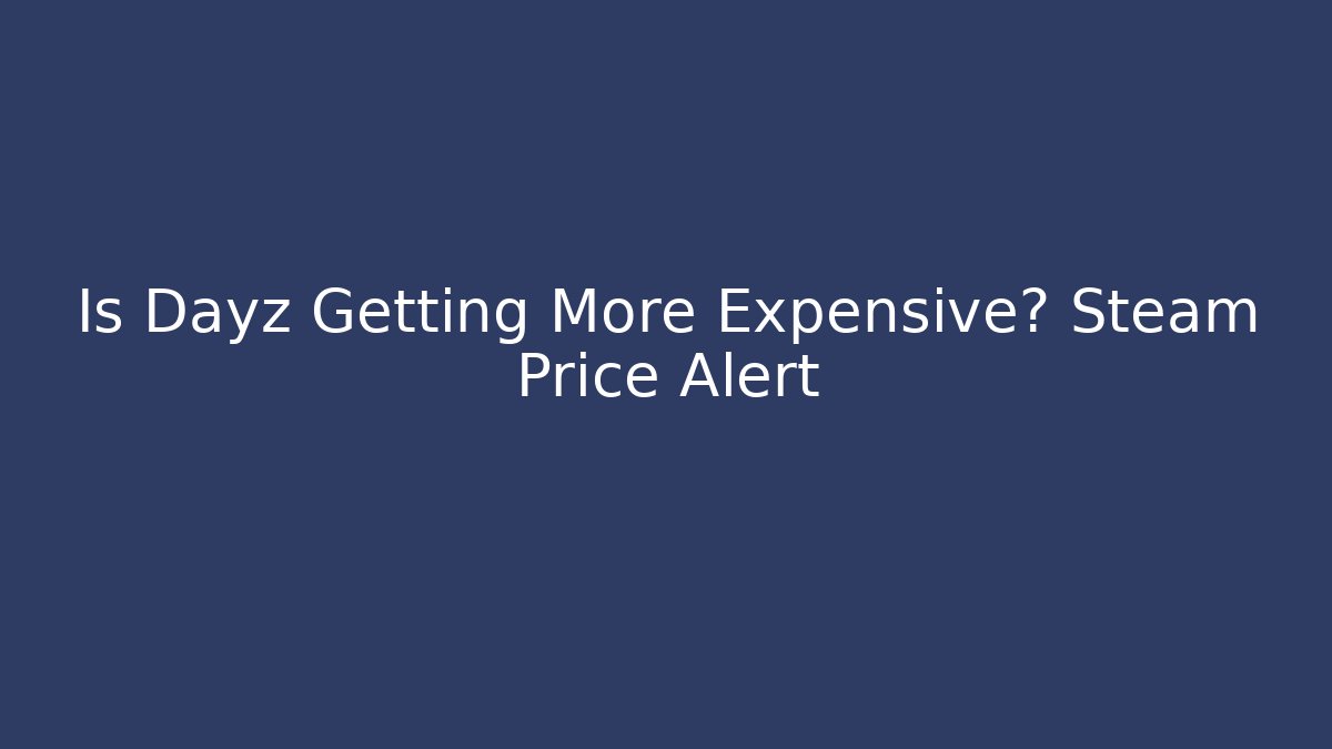 Is Dayz Getting More Expensive? Steam Price Alert